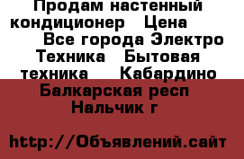  Продам настенный кондиционер › Цена ­ 14 200 - Все города Электро-Техника » Бытовая техника   . Кабардино-Балкарская респ.,Нальчик г.